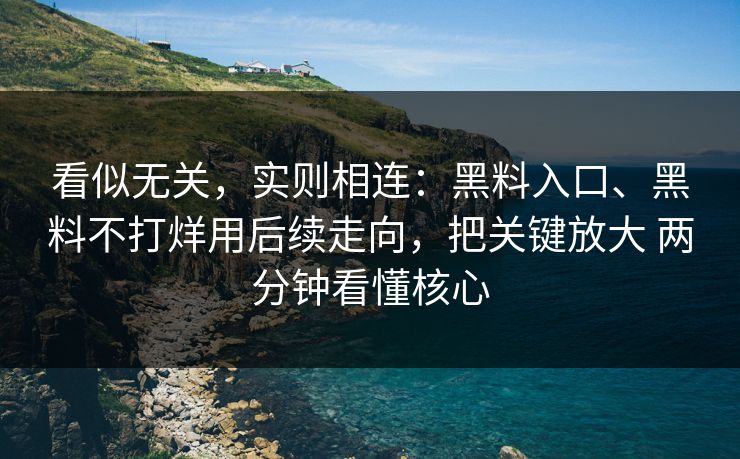 看似无关，实则相连：黑料入口、黑料不打烊用后续走向，把关键放大 两分钟看懂核心