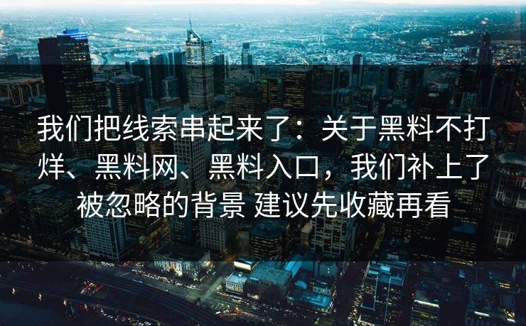 我们把线索串起来了:关于黑料不打烊、黑料网、黑料入口,我们补上了被忽略的背景 建议先收藏再看